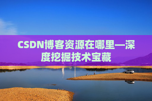 CSDN博客资源在哪里—深度挖掘技术宝藏